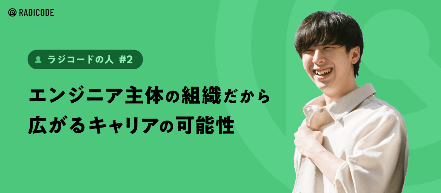 【ラジコードの人 #2】エンジニア主体の組織だから広がるキャリアの可能性